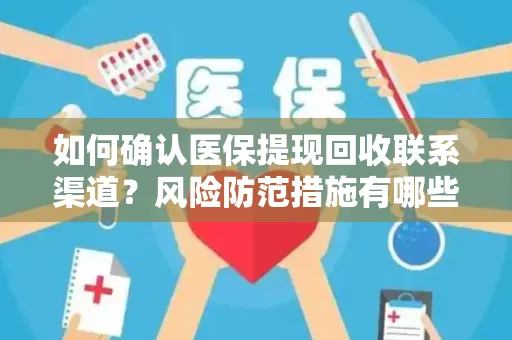 如何确认医保提现回收联系渠道？风险防范措施有哪些？